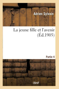 La Jeune Fille Et l'Avenir: 4e Partie de 'la Vie Apr?? Le Pensionnat': , Compl??ent Du 'Livre de Pi????de la Jeune Fille'