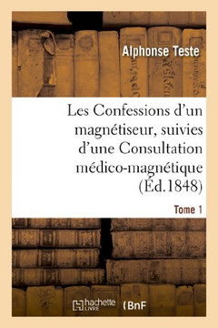 Les Confessions d'Un Magn??iseur, Suivies d'Une Consultation M??ico-Magn??ique. Tome 1: Sur Des Cheveux de Mme Lafarge...