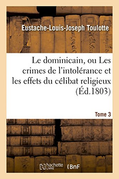 Le Dominicain, Ou Les Crimes de l'Intol??ance Et Les Effets Du C??ibat Religieux. Tome 3