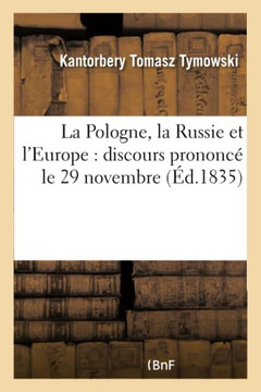 La Pologne, La Russie Et l'Europe: Discours Prononc??Le 29 Novembre, Jour Anniversaire: de l'Insurrection Nationale Polonaise