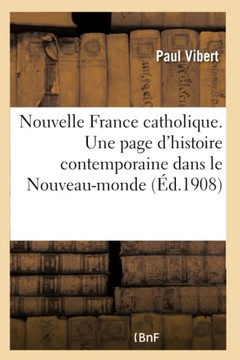 Nouvelle France Catholique. Une Page d'Histoire Contemporaine Dans Le Nouveau-Monde: . Le Canada Cl??ical. La Lutte Catholique Contre La Libre Anglete