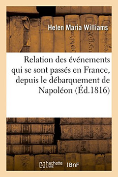 Relation Des ????emens Qui Se Sont Pass?? En France, Depuis Le D??arquement de Napol??n: Buonaparte, Au 1er Mars 1815, Jusqu'au Trait??Du 20 Novembre.