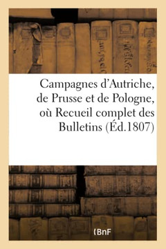 Campagnes d'Autriche, de Prusse Et de Pologne, O??Recueil Complet Des Bulletins de la Grande: Arm??, Pendant Les Trois Mois de l'An XIV, Les Trois Der