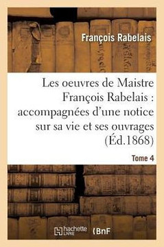 Les Oeuvres de Maistre Fran??is Rabelais: Notice Sur Sa Vie Et Ses Ouvrages Tome 4