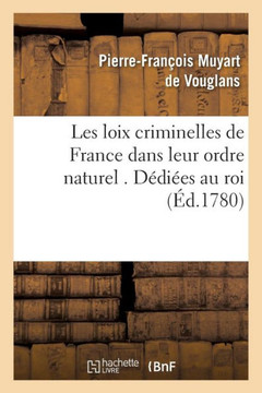 Les Loix Criminelles de France Dans Leur Ordre Naturel . D??i??s Au Roi