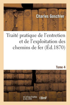 Trait??Pratique de l'Entretien Et de l'Exploitation Des Chemins de Fer. Tome 4