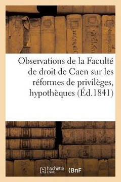 Observations de la Facult??de Droit de Caen Sur Les R??ormes de Privil??es Et Hypoth??ues