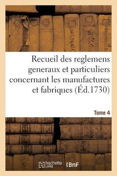 Recueil Des Reglemens Generaux Et Particuliers, Des Manufactures Et Fabriques Du Royaume Tome 4