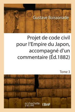 Projet de Code Civil Pour l'Empire Du Japon, Accompagn??d'Un Commentaire. Tome 3