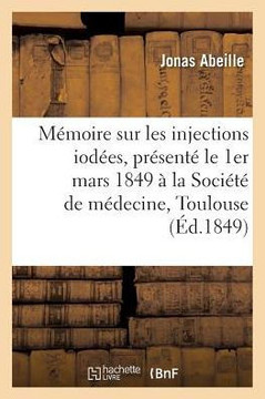 M??oire Sur Les Injections Iod??s, Pr??ent??Le 1er Mars 1849 ??La Soci????de M??ecine de Toulouse