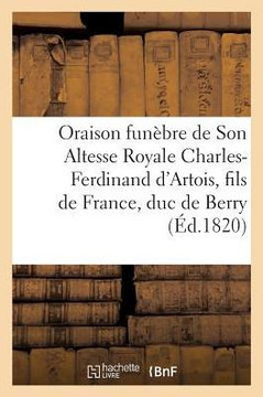 Oraison Fun??re de Son Altesse Royale Charles-Ferdinand d'Artois, Fils de France, Duc de Berry: S??nce Solennelle Du Grand-Orient de France, Le 24 Mar
