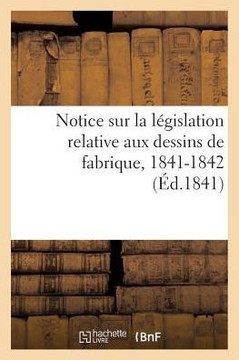 Notice Sur La L??islation Relative Aux Dessins de Fabrique