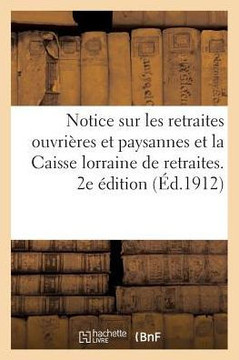 Notice Sur Les Retraites Ouvri??es Et Paysannes Et La Caisse Lorraine de Retraites. 2e ??ition