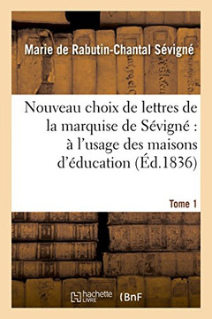 Nouveau Choix de Lettres de la Marquise de S??ign????l'Usage Des Maisons d'??ucation. Tome 1: Et Des Jeunes Personnes Qui Veulent Se Former Le Gout Da