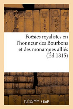 Po??ies Royalistes En l'Honneur Des Bourbons Et Des Monarques Alli??: D??i??s ??Sa Majest??l'Empereur de Russie, Par Un Gentilhomme Du MIDI de la Fran Po??ies Royalistes En l'Honneur Des Bourbons Et Des Monarques Alli??: D??i??s ??Sa Majest??l'Empereur de Russie, Par Un Gentilhomme Du MIDI de la Fran