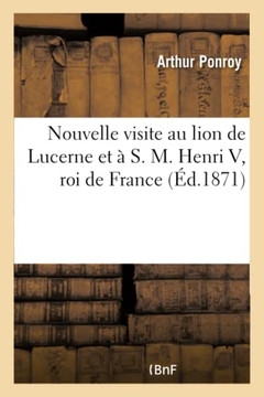 Nouvelle Visite Au Lion de Lucerne Et ??S. M. Henri V, Roi de France Nouvelle Visite Au Lion de Lucerne Et ??S. M. Henri V, Roi de France