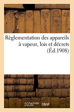 R??lementation Des Appareils ??Vapeur, Lois Des 21 Juillet 1856, 18 Avril 1900, 18 Juillet 1892: D??rets Des 1er F??rier 1893 Et 9 Octobre 1907