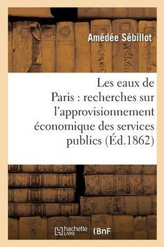 Les Eaux de Paris: Recherches Sur l'Approvisionnement ??onomique Des Services Publics
