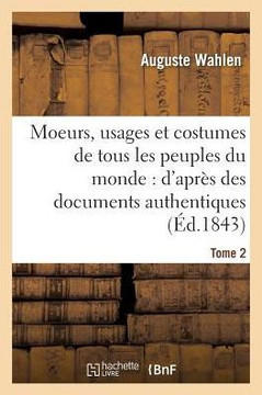 Moeurs, Usages Et Costumes de Tous Les Peuples Du Monde: d'Apr?? Des Documents Tome 2