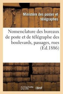 Nomenclature Des Bureaux de Poste Et de T????raphe Des Boulevards, Passages, Rues, Etc.: Et Des Principaux ??ablissements Publics Et Industriels de la