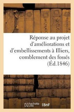 R??onse Au Projet d'Am??iorations Et d'Embellissements ??Illiers, Relativement Au Comblement: Des Foss?? Et Au Percement de Nouvelles Voies