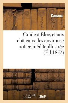 Guide ??Blois Et Aux Ch??eaux Des Environs: Notice In??ite Illustr??