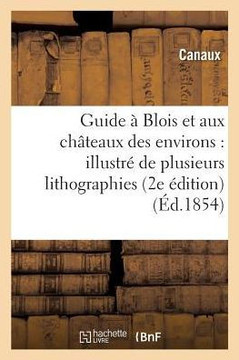 Guide ??Blois Et Aux Ch??eaux Des Environs: Illustr??de Plusieurs Lithographies 2e ??ition