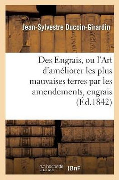 Des Engrais, Ou l'Art d'Am??iorer Les Plus Mauvaises Terres Par Les Amendements Et Les Engrais: de Toute Nature