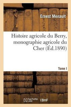 Histoire Agricole Du Berry, Monographie Agricole Du Cher. Tome 1 Histoire Agricole Du Berry, Monographie Agricole Du Cher. Tome 1