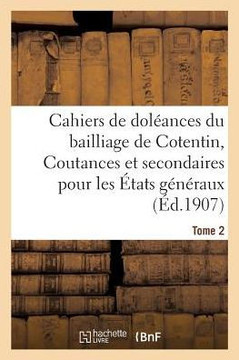 Cahiers de Dol??nces Du Bailliage de Cotentin Coutances Et Secondaires: Pour Les ??ats G????aux de 1789. Tome 2
