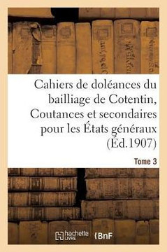 Cahiers de Dol??nces Du Bailliage de Cotentin Coutances Et Secondaires: Pour Les ??ats G????aux de 1789. Tome 3