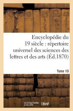 Encyclop??ie Du Dix-Neuvi??e Si??le: R??ertoire Universel Des Sciences Des Lettres Tome 10: Et Des Arts, Avec La Biographie Et de Nombreuses Gravures.