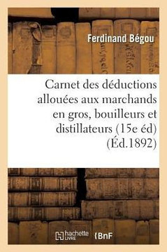 Carnet Des D??uctions Allou??s Aux Marchands En Gros, Bouilleurs Et Distillateurs: ??l'Usage: Des Employ?? Des Contributions Indirectes Et Des Marchan