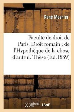 Facult??de Droit de Paris. Droit Romain: de l'Hypoth??ue de la Chose d'Autrui. Droit Fran??is:: de l'Autorit??Au Civil de la Chose Jug?? Au Criminel.