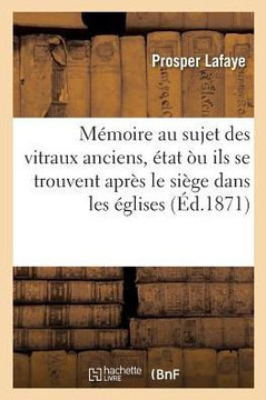 M??oire Au Sujet Des Vitraux Anciens, ??at ?? Ils Se Trouvent Apr?? Le Si??e Dans Les ??lises: de Paris, Adress????M. Le Pr??et de la Seine