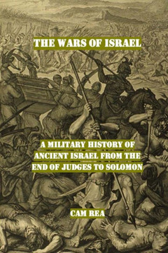 The Wars Of Israel: A Military History Of Ancient Israel From The End Of Judges To Solomon