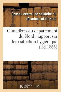 Cimeti??es Du D??artement Du Nord: Rapport Sur Leur Situation Hygi??ique, Communiqu?? Au Conseil Central de Salubrit?? Dans Sa S??nce Du 23 F??rier 18