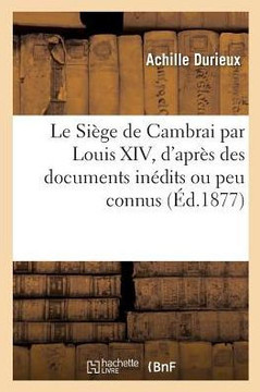Le Si??e de Cambrai Par Louis XIV, d'Apr?? Des Documents In??its Ou Peu Connus Texte Et Dessins