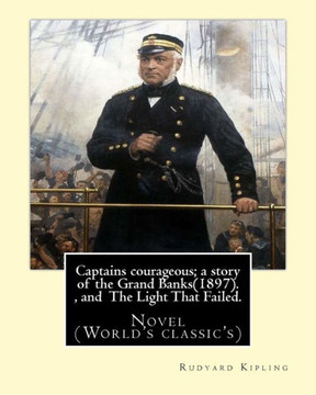 Captains Courageous; A Story Of The Grand Banks(1897). By: Rudyard Kipling, And The Light That Failed. By: Rudyard Kipling: Novel (World'S Classic'S) Captains Courageous; A Story Of The Grand Banks(1897). By: Rudyard Kipling, And The Light That Failed. By: Rudyard Kipling: Novel (World'S Classic'S)
