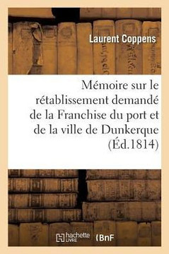 M??oire Sur Le R??ablissement Demand??de la Franchise Du Port Et de la Ville de Dunkerque