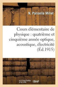 Cours ????entaire de Physique: Quatri??e Et Cinqui??e Ann?? Optique, Acoustique, ??ectricit??,Pariselle Millet