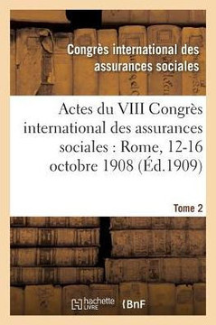 Actes Du VIII Congr?? International Des Assurances Sociales: Rome, 12-16 Octobre 1908 Volume 2
