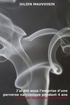 J'ai été sous l'emprise d'une perverse narcissique pendant 4 ans: Analyse des manipulateurs émotionnels (French Edition)