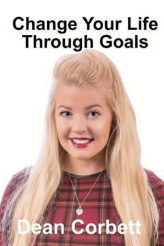 Change Your Life Through Goals Change Your Life Through Goals