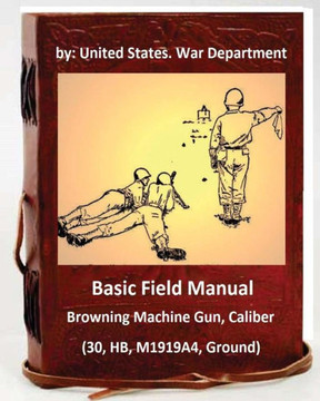 Basic Field Manual: Browning Machine Gun, Caliber .30, Hb, M1919A4, Ground