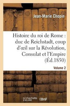 Histoire Du Roi de Rome: Duc de Reichstadt, Coup d'Oeil Sur La R??olution, Consulat Et l'Empire
