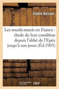 Les Sourds-Muets En France: ??ude de Leur Condition Depuis l'Abb??de l'Ep?? Jusqu'??Nos Jours