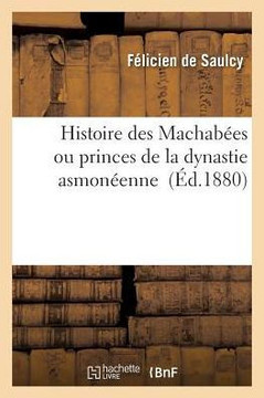 Histoire Des Machab??s Ou Princes de la Dynastie Asmon??nne