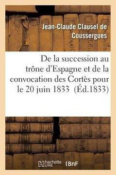 de la Succession Au Tr??e d'Espagne Et de la Convocation Des Cort?? Pour Le 20 Juin 1833