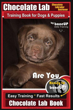 Chocolate Lab Chocolate Labrador Retriever Training Book for Dogs & Puppies By BoneUP DOG Training: Are You Ready to Bone Up? Easy Steps * Fast Results Chocolate Lab Training